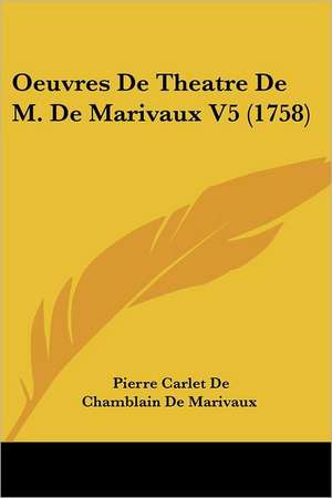 Oeuvres de Theatre de M. de Marivaux V5 (1758) de Pierre Carlet de Marivaux