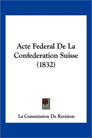 Acte Federal De La Confederation Suisse (1832) de La Commission De Revision