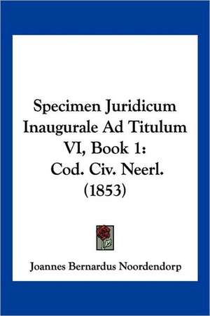 Specimen Juridicum Inaugurale Ad Titulum VI, Book 1 de Joannes Bernardus Noordendorp