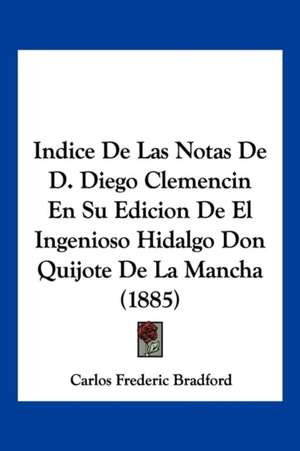 Indice De Las Notas De D. Diego Clemencin En Su Edicion De El Ingenioso Hidalgo Don Quijote De La Mancha (1885) de Carlos Frederic Bradford