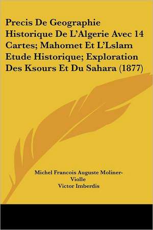 Precis De Geographie Historique De L'Algerie Avec 14 Cartes; Mahomet Et L'Lslam Etude Historique; Exploration Des Ksours Et Du Sahara (1877) de Michel Francois Auguste Moliner-Violle