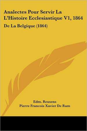 Analectes Pour Servir La L'Histoire Ecclesiastique V1, 1864 de Edm. Reusens