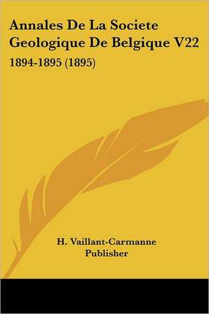 Annales De La Societe Geologique De Belgique V22 de H. Vaillant-Carmanne Publisher