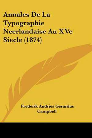 Annales De La Typographie Neerlandaise Au XVe Siecle (1874) de Frederik Andries Gerardus Campbell