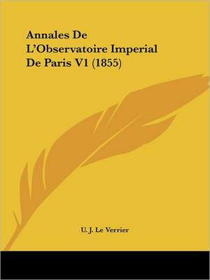 Annales De L'Observatoire Imperial De Paris V1 (1855) de U. J. Le Verrier