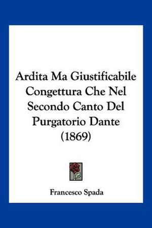 Ardita Ma Giustificabile Congettura Che Nel Secondo Canto Del Purgatorio Dante (1869) de Francesco Spada