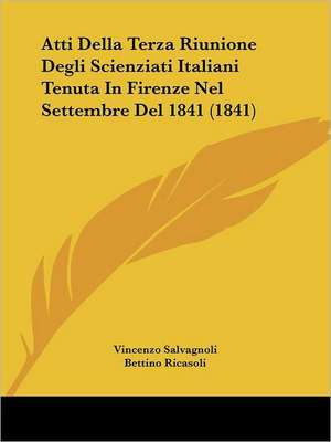 Atti Della Terza Riunione Degli Scienziati Italiani Tenuta In Firenze Nel Settembre Del 1841 (1841) de Vincenzo Salvagnoli