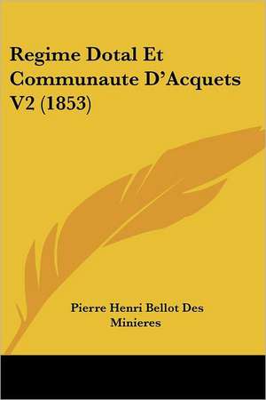 Regime Dotal Et Communaute D'Acquets V2 (1853) de Pierre Henri Bellot Des Minieres