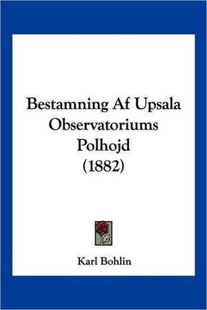 Bestamning Af Upsala Observatoriums Polhojd (1882) de Karl Bohlin