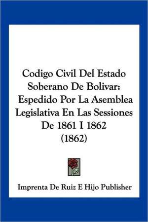 Codigo Civil Del Estado Soberano De Bolivar de Imprenta de Ruiz E Hijo Publisher