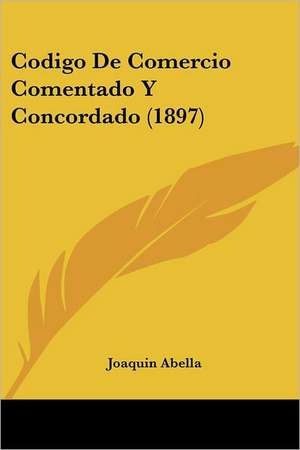 Codigo De Comercio Comentado Y Concordado (1897) de Joaquin Abella