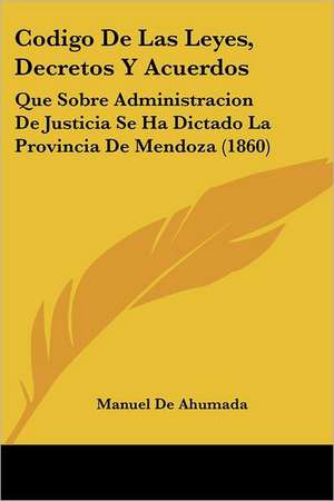 Codigo De Las Leyes, Decretos Y Acuerdos de Manuel De Ahumada