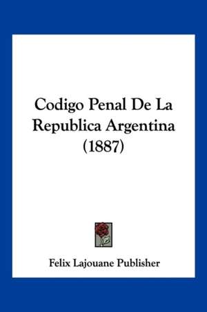 Codigo Penal De La Republica Argentina (1887) de Felix Lajouane Publisher