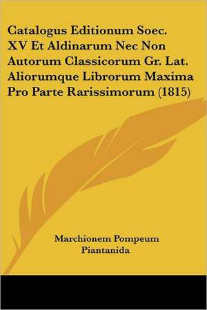 Catalogus Editionum Soec. XV Et Aldinarum Nec Non Autorum Classicorum Gr. Lat. Aliorumque Librorum Maxima Pro Parte Rarissimorum (1815) de Marchionem Pompeum Piantanida