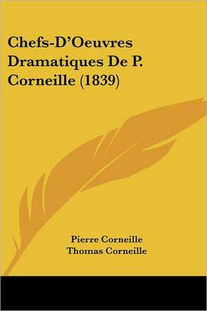 Chefs-D'Oeuvres Dramatiques De P. Corneille (1839) de Pierre Corneille