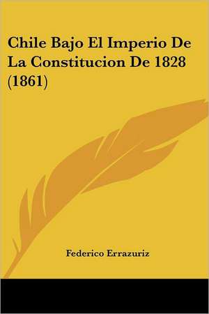 Chile Bajo El Imperio De La Constitucion De 1828 (1861) de Federico Errazuriz