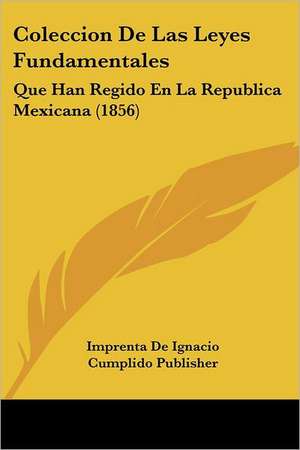 Coleccion De Las Leyes Fundamentales de Imprenta De Ignacio Cumplido Publisher