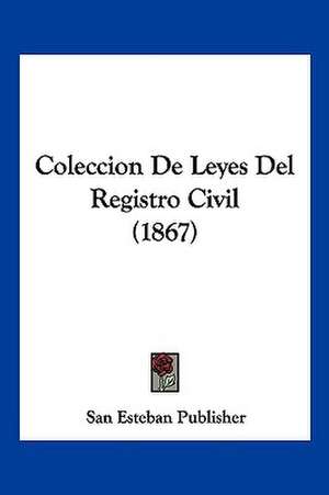 Coleccion De Leyes Del Registro Civil (1867) de San Esteban Publisher