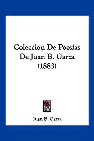 Coleccion De Poesias De Juan B. Garza (1883) de Juan B. Garza