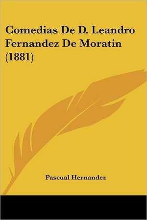 Comedias De D. Leandro Fernandez De Moratin (1881) de Pascual Hernandez