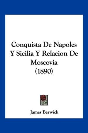 Conquista De Napoles Y Sicilia Y Relacion De Moscovia (1890) de James Berwick