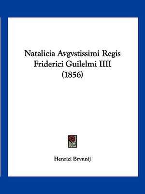 Natalicia Avgvstissimi Regis Friderici Guilelmi IIII (1856) de Henrici Brvnnij