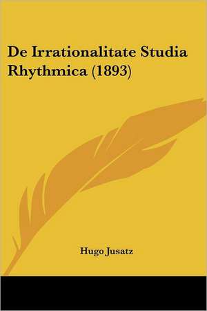 De Irrationalitate Studia Rhythmica (1893) de Hugo Jusatz