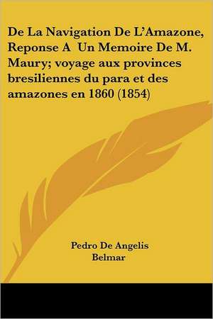 De La Navigation De L'Amazone, Reponse A Un Memoire De M. Maury; voyage aux provinces bresiliennes du para et des amazones en 1860 (1854) de Pedro De Angelis