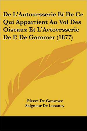 De L'Autoursserie Et De Ce Qui Appartient Au Vol Des Oiseaux Et L'Avtovrsserie De P. De Gommer (1877) de Pierre De Gommer