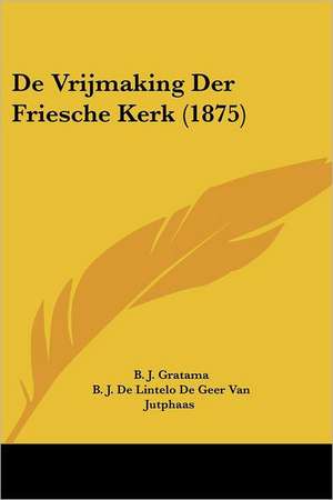 De Vrijmaking Der Friesche Kerk (1875) de B. J. Gratama