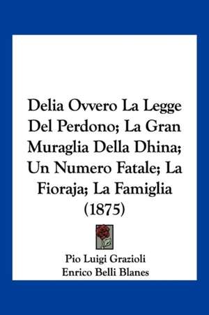 Delia Ovvero La Legge Del Perdono; La Gran Muraglia Della Dhina; Un Numero Fatale; La Fioraja; La Famiglia (1875) de Pio Luigi Grazioli