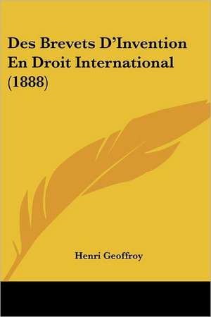 Des Brevets D'Invention En Droit International (1888) de Henri Geoffroy