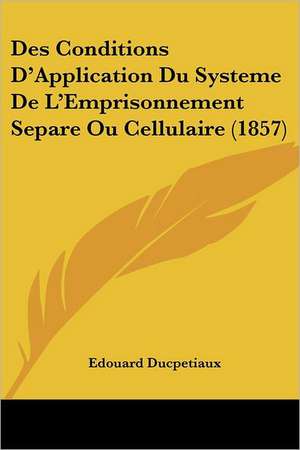 Des Conditions D'Application Du Systeme De L'Emprisonnement Separe Ou Cellulaire (1857) de Edouard Ducpetiaux