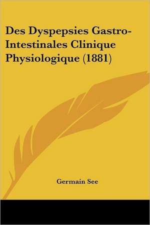 Des Dyspepsies Gastro-Intestinales Clinique Physiologique (1881) de Germain See