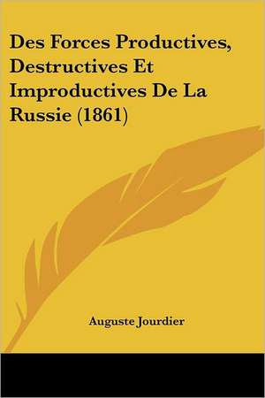 Des Forces Productives, Destructives Et Improductives De La Russie (1861) de Auguste Jourdier