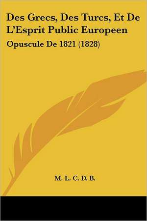 Des Grecs, Des Turcs, Et De L'Esprit Public Europeen de M. L. C. D. B.