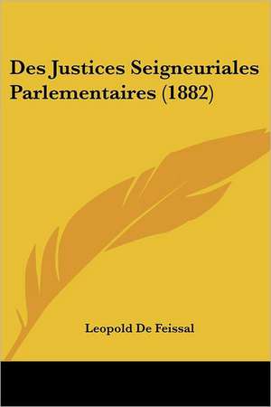 Des Justices Seigneuriales Parlementaires (1882) de Leopold De Feissal