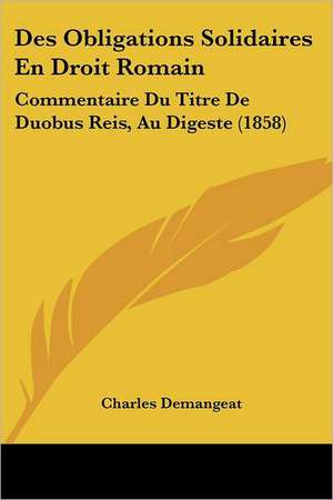 Des Obligations Solidaires En Droit Romain de Charles Demangeat