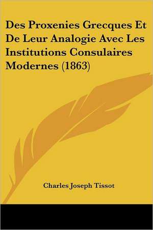 Des Proxenies Grecques Et De Leur Analogie Avec Les Institutions Consulaires Modernes (1863) de Charles Joseph Tissot