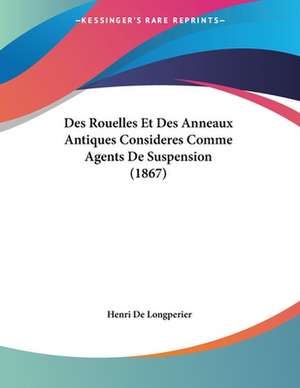 Des Rouelles Et Des Anneaux Antiques Consideres Comme Agents De Suspension (1867) de Henri De Longperier