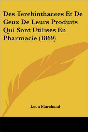 Des Terebinthacees Et De Ceux De Leurs Produits Qui Sont Utilises En Pharmacie (1869) de Leon Marchand