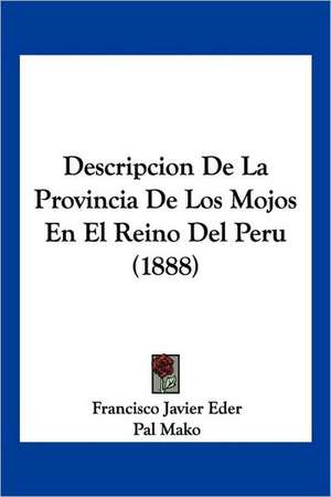 Descripcion De La Provincia De Los Mojos En El Reino Del Peru (1888) de Francisco Javier Eder