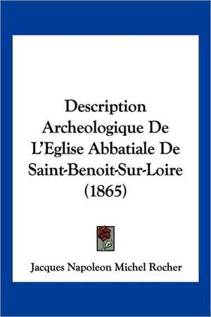 Description Archeologique De L'Eglise Abbatiale De Saint-Benoit-Sur-Loire (1865) de Jacques Napoleon Michel Rocher