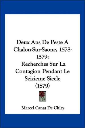 Deux Ans De Peste A Chalon-Sur-Saone, 1578-1579 de Marcel Canat De Chizy