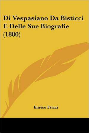 Di Vespasiano Da Bisticci E Delle Sue Biografie (1880) de Enrico Frizzi