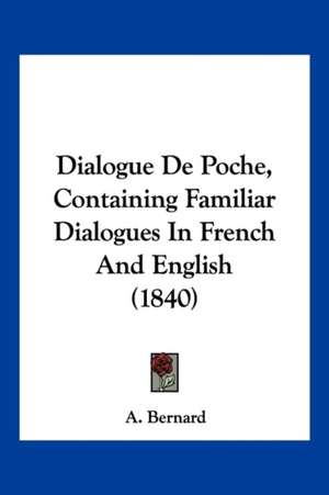 Dialogue De Poche, Containing Familiar Dialogues In French And English (1840) de A. Bernard