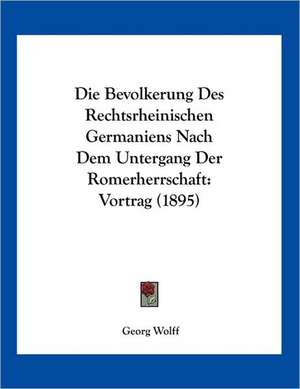 Die Bevolkerung Des Rechtsrheinischen Germaniens Nach Dem Untergang Der Romerherrschaft de Georg Wolff