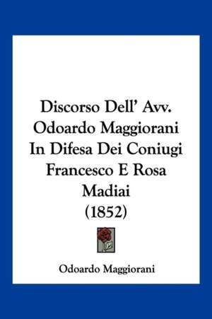 Discorso Dell' Avv. Odoardo Maggiorani In Difesa Dei Coniugi Francesco E Rosa Madiai (1852) de Odoardo Maggiorani