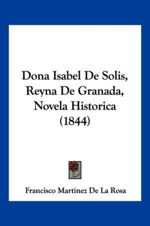 Dona Isabel De Solis, Reyna De Granada, Novela Historica (1844) de Francisco Martinez De La Rosa