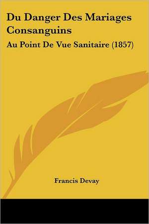 Du Danger Des Mariages Consanguins de Francis Devay